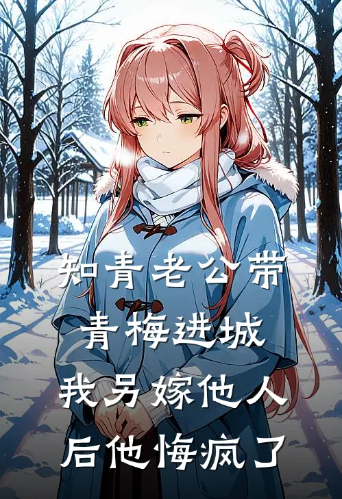 知青老公带青梅进城，我另嫁他人后他悔疯了