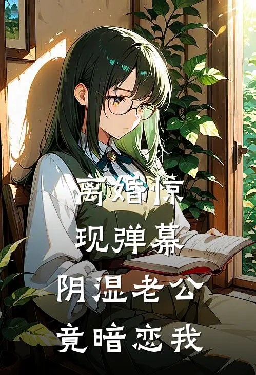 离婚惊现弹幕，阴湿老公竟暗恋我