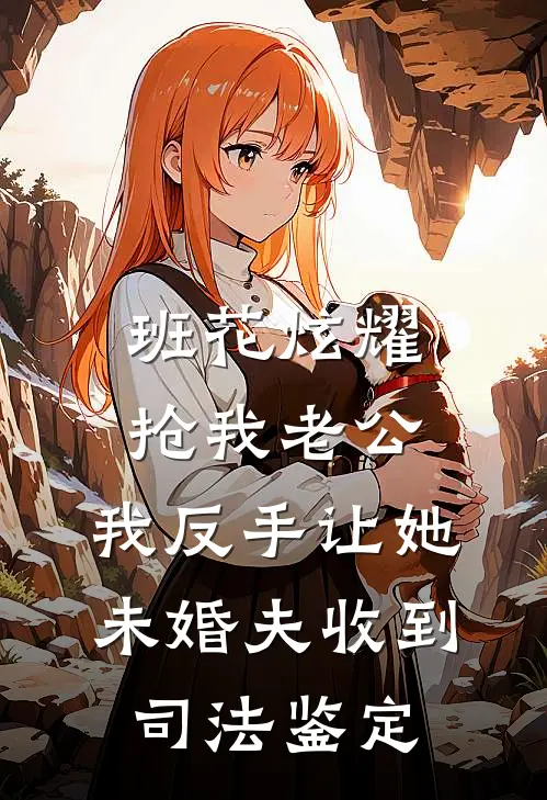 班花炫耀抢我老公，我反手让她未婚夫收到司法鉴定