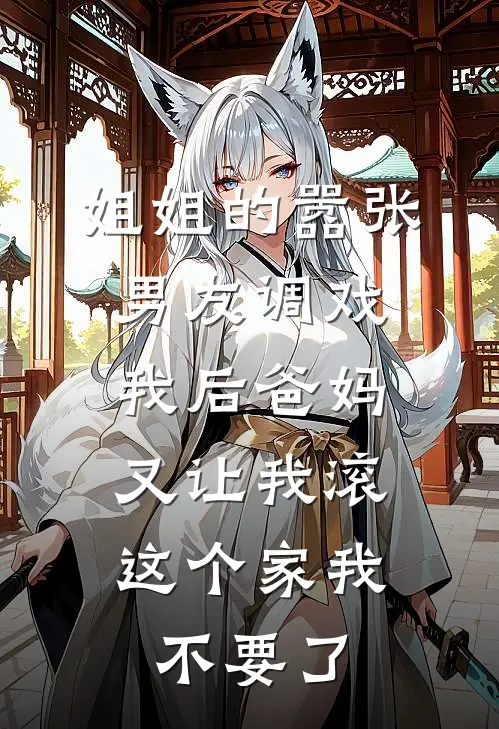 姐姐的嚣张男友调戏我后爸妈又让我滚，这个家我不要了