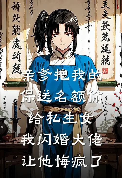 亲爹把我的保送名额偷给私生女，我闪婚大佬让他悔疯了