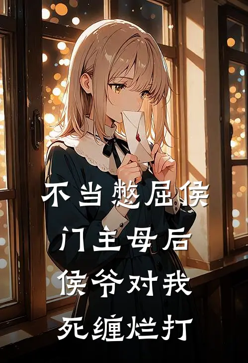 不当憋屈侯门主母后，侯爷对我死缠烂打