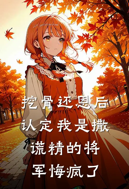 挖骨还恩后，认定我是撒谎精的将军悔疯了