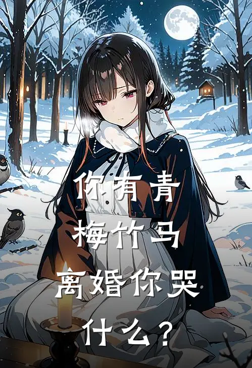 你有青梅竹马，离婚你哭什么？